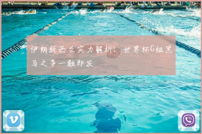 伊朗新西兰实力解析:世界杯G组黑马之争一触即发