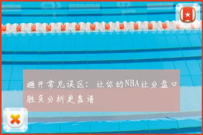 避开常见误区:让你的NBA让分盘口胜负分析更靠谱