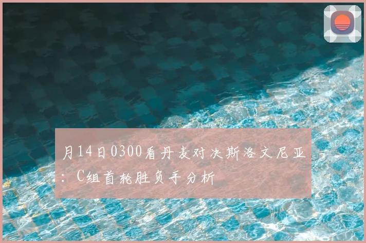 月14日0300看丹麦对决斯洛文尼亚：C组首轮胜负手分析
