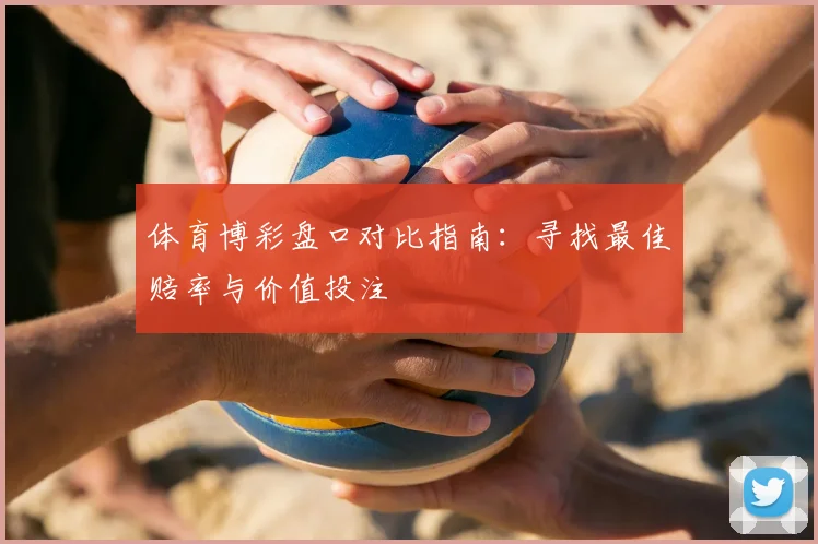 体育博彩盘口对比指南:寻找最佳赔率与价值投注