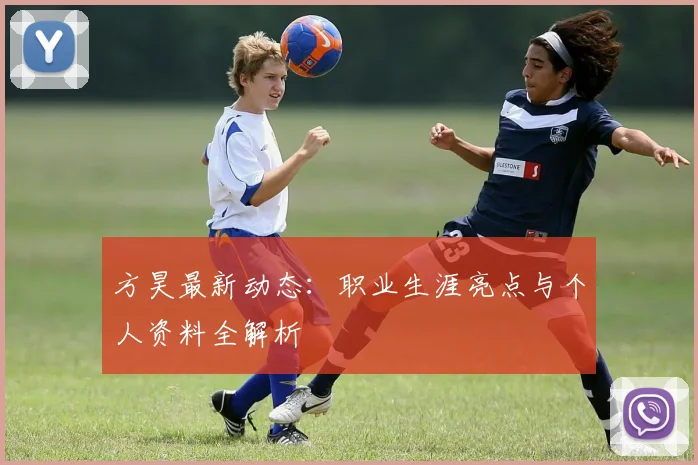方昊最新动态：职业生涯亮点与个人资料全解析