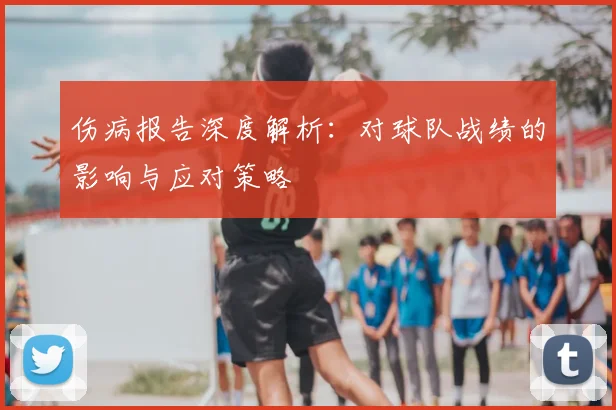 伤病报告深度解析：对球队战绩的影响与应对策略