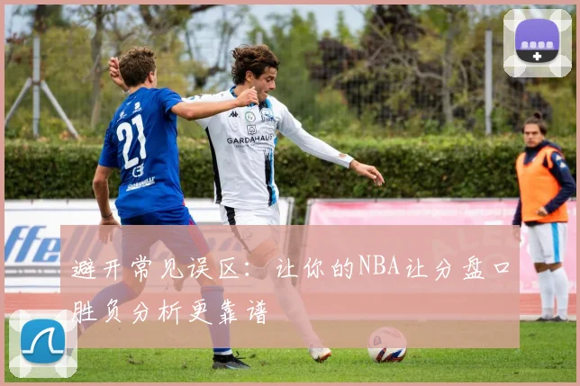 避开常见误区：让你的NBA让分盘口胜负分析更靠谱