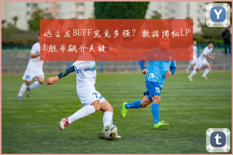 远古龙BUFF究竟多强?数据揭秘LPL胜率飙升关键