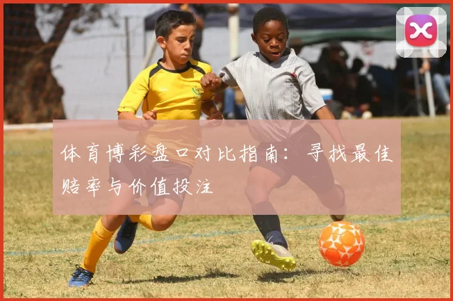 体育博彩盘口对比指南：寻找最佳赔率与价值投注