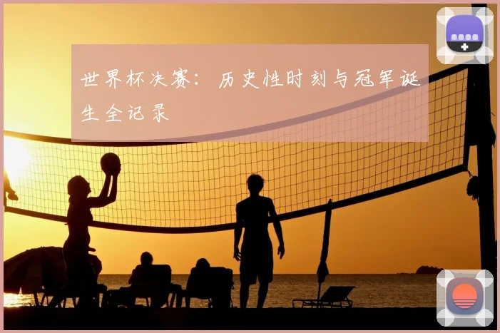 世界杯决赛：历史性时刻与冠军诞生全记录