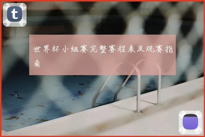 世界杯小组赛完整赛程表及观赛指南