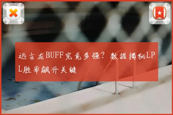远古龙BUFF究竟多强？数据揭秘LPL胜率飙升关键