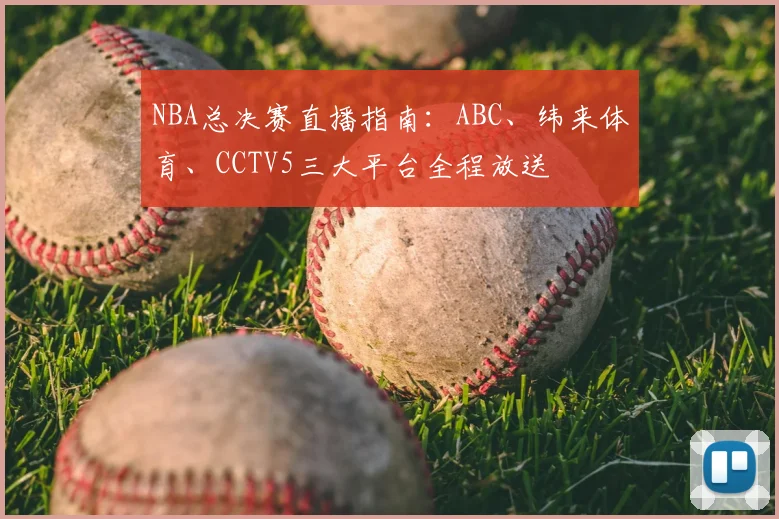 NBA总决赛直播指南：ABC、纬来体育、CCTV5三大平台全程放送