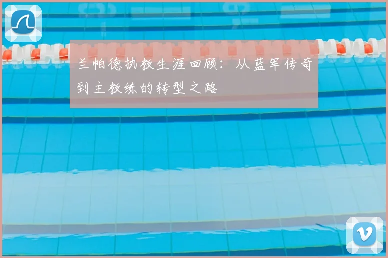 兰帕德执教生涯回顾:从蓝军传奇到主教练的转型之路